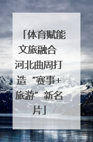 体育赋能文旅融合 河北曲周打造“赛事+旅游”新名片
