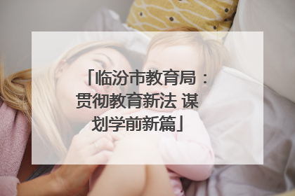 临汾市教育局：贯彻教育新法 谋划学前新篇