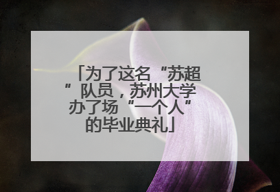为了这名“苏超”队员，苏州大学办了场“一个人”的毕业典礼