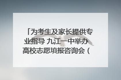 为考生及家长提供专业指导 九江一中举办高校志愿填报咨询会（组图｜视频）