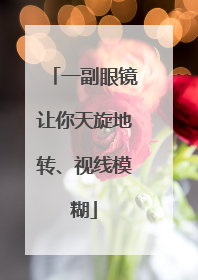 一副眼镜让你天旋地转、视线模糊