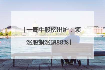 一周牛股榜出炉：领涨股飙涨超88%