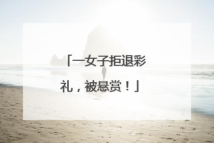 一女子拒退彩礼，被悬赏！
