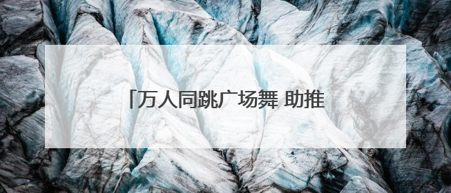 万人同跳广场舞 助推岳阳全民健身新格局