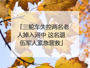 三轮车失控两名老人掉入河中 这名退伍军人紧急营救