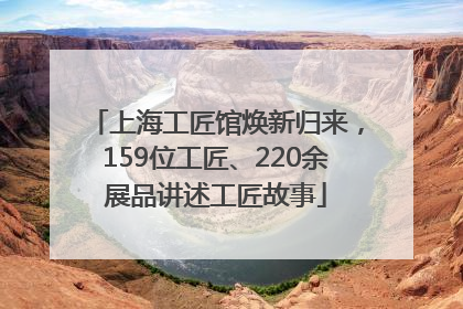 上海工匠馆焕新归来，159位工匠、220余展品讲述工匠故事