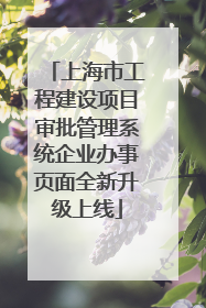 上海市工程建设项目审批管理系统企业办事页面全新升级上线