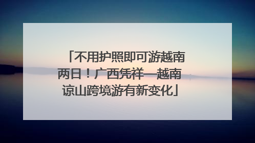 不用护照即可游越南两日！广西凭祥—越南谅山跨境游有新变化