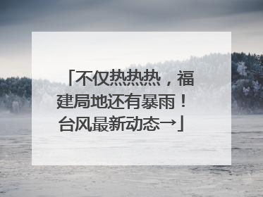 不仅热热热，福建局地还有暴雨！台风最新动态→