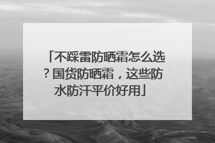 不踩雷防晒霜怎么选？国货防晒霜，这些防水防汗平价好用