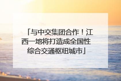 与中交集团合作！江西一地将打造成全国性综合交通枢纽城市