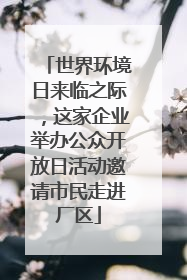 世界环境日来临之际，这家企业举办公众开放日活动邀请市民走进厂区