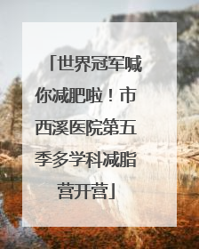 世界冠军喊你减肥啦！市西溪医院第五季多学科减脂营开营