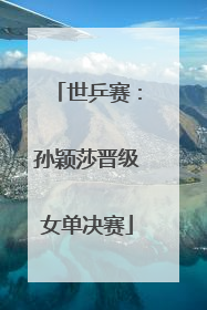 世乒赛：孙颖莎晋级女单决赛