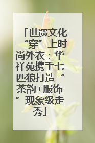 世遗文化“穿”上时尚外衣：华祥苑携手七匹狼打造“茶韵+服饰”现象级走秀
