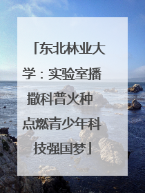 东北林业大学：实验室播撒科普火种 点燃青少年科技强国梦