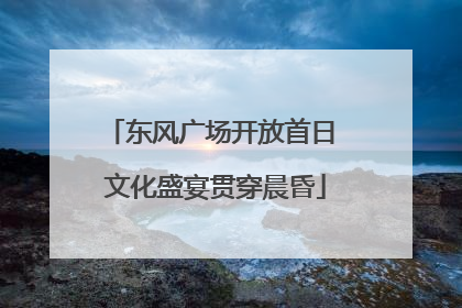 东风广场开放首日 文化盛宴贯穿晨昏