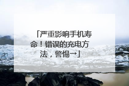 严重影响手机寿命！错误的充电方法，警惕→