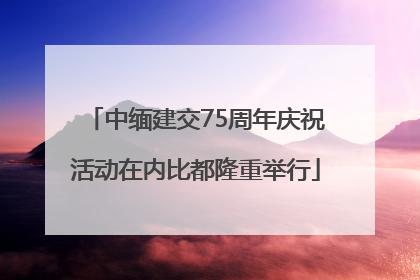中缅建交75周年庆祝活动在内比都隆重举行