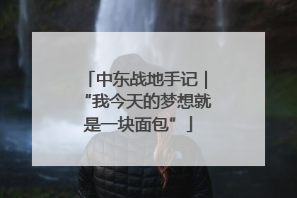 中东战地手记｜“我今天的梦想就是一块面包”