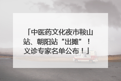 中医药文化夜市鞍山站、朝阳站“出摊”！义诊专家名单公布！