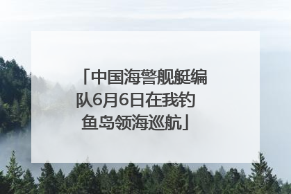 中国海警舰艇编队6月6日在我钓鱼岛领海巡航