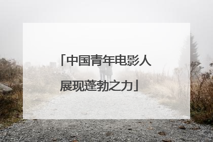 中国青年电影人展现蓬勃之力