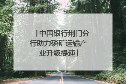 中国银行荆门分行助力磷矿运输产业升级提速