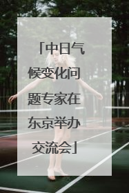 中日气候变化问题专家在东京举办交流会