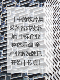 中药饮片集采各省陆续落地 中标企业整体乐观 全产业链洗牌已开始｜传真