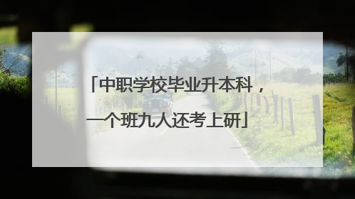 中职学校毕业升本科，一个班九人还考上研