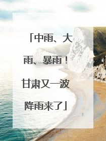 中雨、大雨、暴雨！甘肃又一波降雨来了