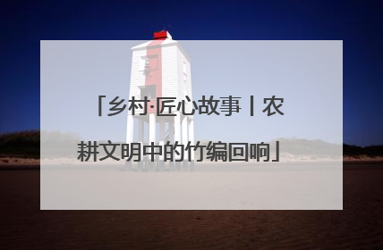 乡村·匠心故事丨农耕文明中的竹编回响