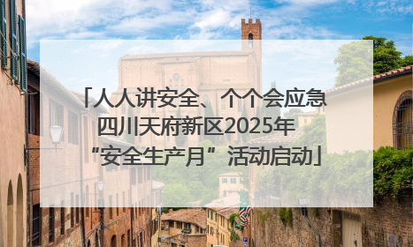 人人讲安全、个个会应急 四川天府新区2025年“安全生产月”活动启动