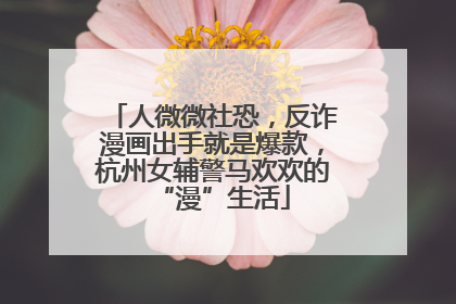 人微微社恐，反诈漫画出手就是爆款，杭州女辅警马欢欢的“漫”生活