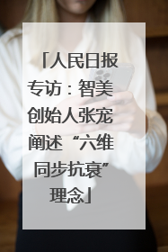 人民日报专访：智美创始人张宠阐述“六维同步抗衰”理念