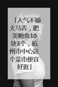 人气不输大马弄，肥美鲍鱼10块3个，杭州市中心这个菜市便宜好逛