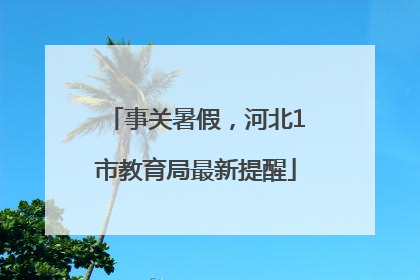 事关暑假，河北1市教育局最新提醒