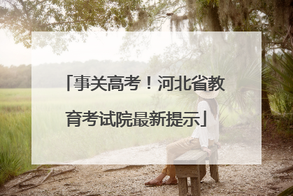 事关高考！河北省教育考试院最新提示