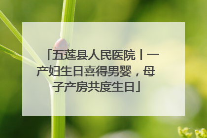 五莲县人民医院丨一产妇生日喜得男婴，母子产房共度生日