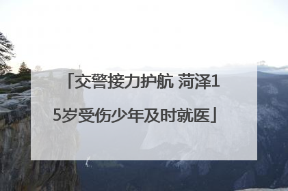 交警接力护航 菏泽15岁受伤少年及时就医