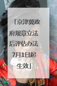 京津冀政府规章立法后评估办法7月1日起生效