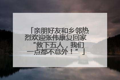 亲朋好友和乡邻热烈欢迎张伟康复回家 “救下五人，我们一点都不意外！”