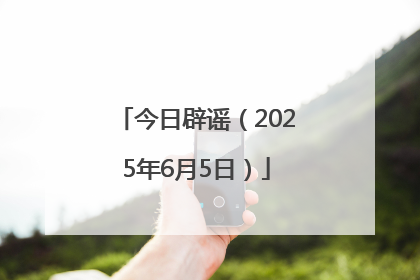 今日辟谣（2025年6月5日）