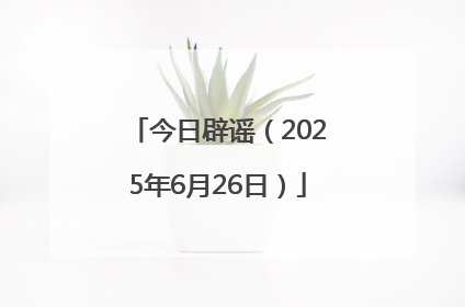 今日辟谣（2025年6月26日）