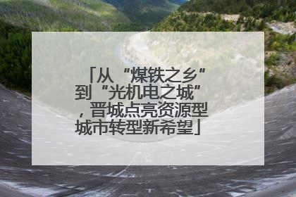 从“煤铁之乡”到“光机电之城”，晋城点亮资源型城市转型新希望
