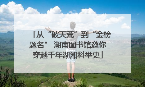 从“破天荒”到“金榜题名” 湖南图书馆邀你穿越千年湖湘科举史