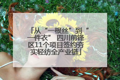 从“一根丝”到“一件衣” 四川前锋区11个项目签约夯实轻纺全产业链