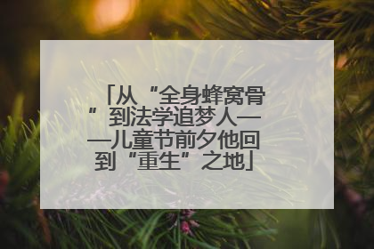 从“全身蜂窝骨”到法学追梦人——儿童节前夕他回到“重生”之地
