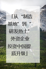 从“制造基地”到“研发热土” 外资企业投资中国提质升级